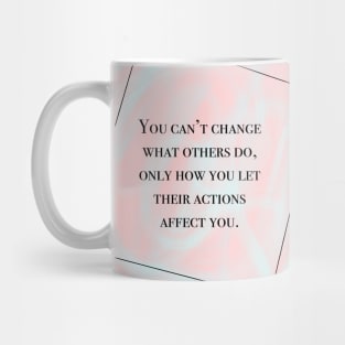 Inspirational Quote- You Can't Changes What Others Do, Only How You Let Their Actions Affect You Mug